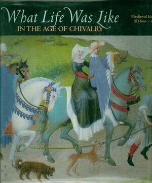 What Life Was Like In the Age of Chivalry: Medieval Europe, AD 800-1500 by Neil Kagan