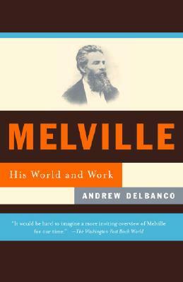 Melville: His World and Work by Andrew Delbanco