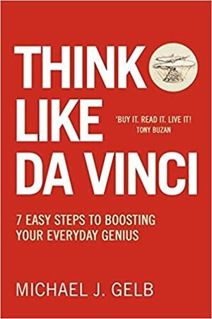 Think Like Da Vinci: 7 Easy Steps To Boosting Your Everyday Genius by Michael J. Gelb