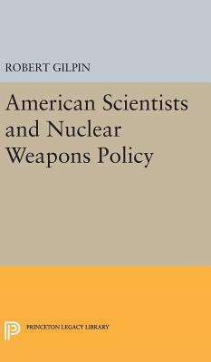 American Scientists and Nuclear Weapons Policy by Robert Gilpin