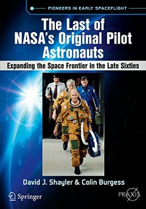 The Last of NASA's Original Pilot Astronauts: Expanding the Space Frontier in the Late Sixties (Springer Praxis Books) by Colin Burgess, David J. Shayler