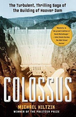 Colossus: The Turbulent, Thrilling Saga of the Building of Hoover Dam by Michael A. Hiltzik, Michael A. Hiltzik