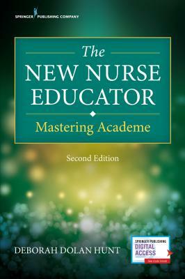 The New Nurse Educator, Second Edition: Mastering Academe by Deborah Dolan Hunt