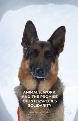 Animals, Work, and the Promise of Interspecies Solidarity by Kendra Coulter