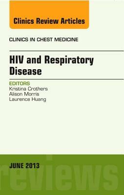 HIV and Respiratory Disease, an Issue of Clinics in Chest Medicine, Volume 34-2 by Laurence Huang, Alison Morris, Kristina Crothers