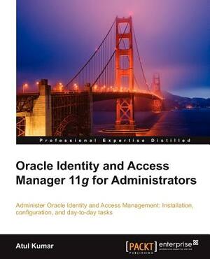 Oracle Identity and Access Manager 11g for Administrators by Atul Kumar