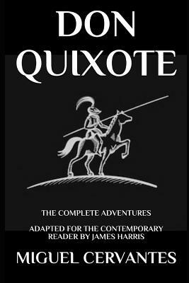 Don Quixote: The Complete Adventures - Adapted for the Contemporary Reader by James Harris, Miguel Cervantes