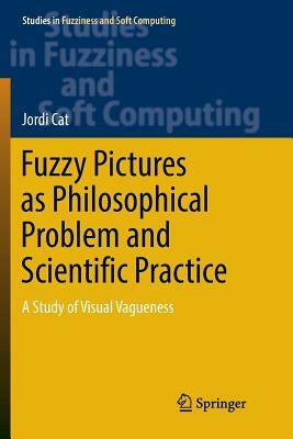 Fuzzy Pictures as Philosophical Problem and Scientific Practice: A Study of Visual Vagueness by Jordi Cat