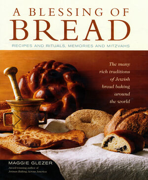 A Blessing of Bread: The Many Rich Traditions of Jewish Bread Baking Around the World by Maggie Glezer