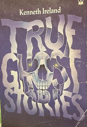 True Ghost Stories  by Kenneth Ireland