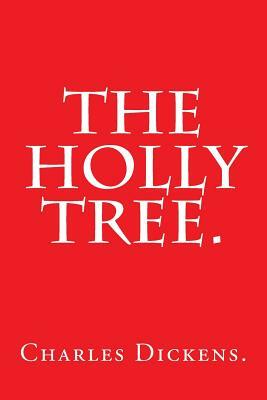 The Holly Tree by Charles Dickens. by Charles Dickens