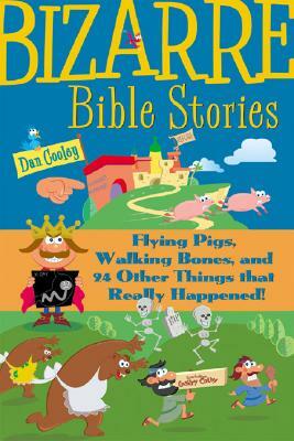 Bizarre Bible Stories: Flying Pigs, Walking Bones, and 24 Other Things That Really Happened! by Dan Cooley