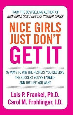 Nice Girls Just Don't Get It: 99 ways to win the respect you deserve, the success you've earned and the life you want by Carol M. Frohlinger, Lois P. Frankel, Lois P. Frankel