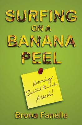 Surfing on a Banana Peel: Warning: Spiritual Evolution Ahead! by Brona Fanelle