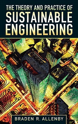 The Theory and Practice of Sustainable Engineering by Braden Allenby