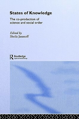 States of Knowledge: The Co-production of Science and the Social Order by Sheila Jasanoff