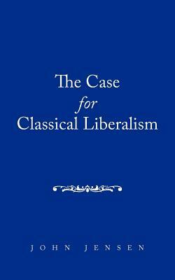 The Case for Classical Liberalism by John Jensen
