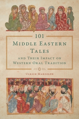 101 Middle Eastern Tales and Their Impact on Western Oral Tradition by Ulrich Marzolph