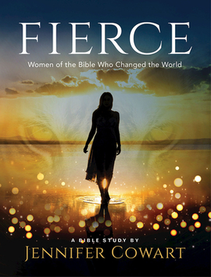 Fierce - Women's Bible Study Participant Workbook: Women of the Bible Who Changed the World by Jennifer Cowart