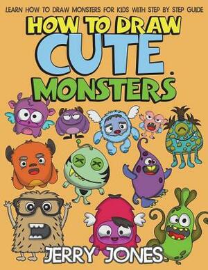 How to Draw Cute Monsters: Learn How to Draw Monsters for Kids with Step by Step Guide by Jerry Jones