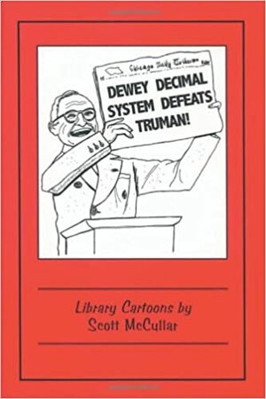 Dewey Decimal System Defeats Truman!: Library Cartoons by Scott McCullar