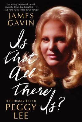 Is That All There Is?: The Strange Life of Peggy Lee by James Gavin