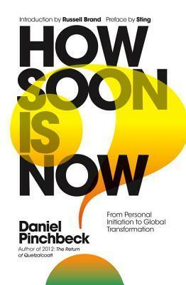 How Soon Is Now: A Futurists Guide to Surviving Our Global Megacrisis by Daniel Pinchbeck