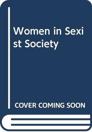 Woman in Sexist Society: Studies in Power and Powerlessness by Barbara K. Moran, Vivian Gornick