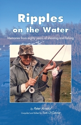 Ripples on the Water: Memories from eighty years of shooting and fishing by Peter Arnold