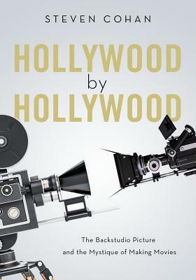 Hollywood by Hollywood: The Backstudio Picture and the Mystique of Making Movies by Steven Cohan