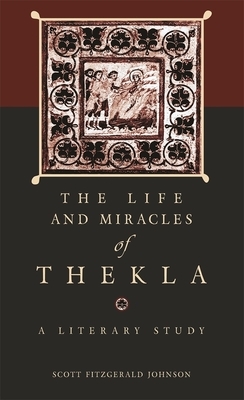 The Life and Miracles of Thekla: A Literary Study by Scott Fitzgerald Johnson