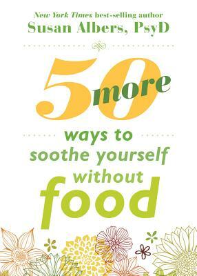 50 More Ways to Soothe Yourself Without Food: Mindfulness Strategies to Cope with Stress and End Emotional Eating by Susan Albers