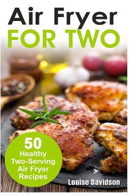 Air Fryer for Two: 50 Healthy Two-Serving Air Fryer Recipes by Louise Davidson