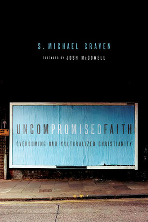 Uncompromised Faith: Overcoming Our Culturalized Christianity by S. Michael Craven, Bruce A. Demarest, Keith J. Matthews