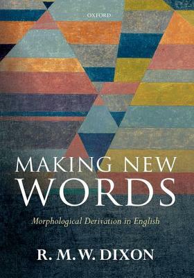 Making New Words: Morphological Derivation in English by R. M. W. Dixon