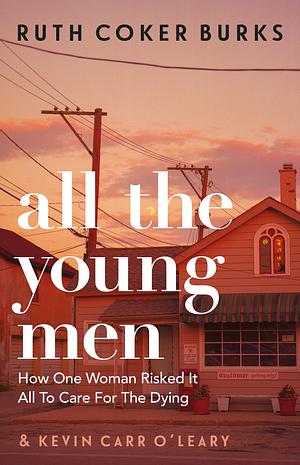 All the Young Men: How One Woman Risked It All To Care For The Dying by Ruth Coker Burks