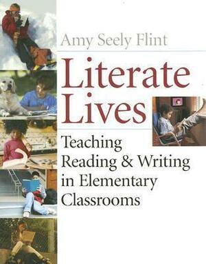 Literate Lives: Teaching Reading and Writing in Elementary Classrooms by Amy Seely Flint