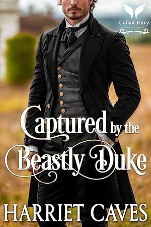 Captured by the Beastly Duke: A Historical Regency Romance Novel by Harriet Caves, Harriet Caves