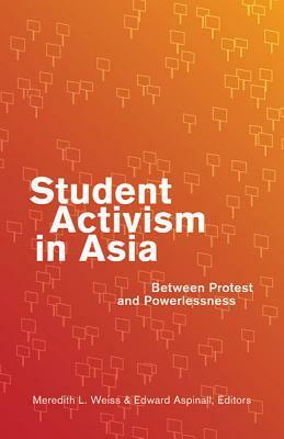 Student Activism in Asia: Between Protest and Powerlessness by Meredith L. Weiss, Patricio N. Abinales, Edward Aspinall