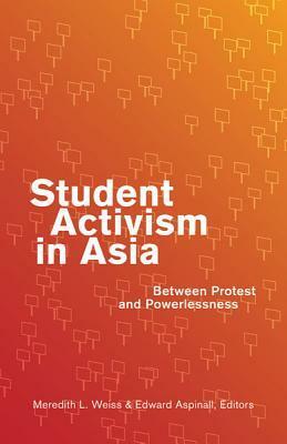 Student Activism in Asia: Between Protest and Powerlessness by Patricio N. Abinales, Edward Aspinall, Meredith L. Weiss