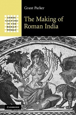 The Making of Roman India by Grant Parker