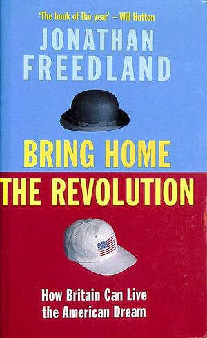 Bring Home the Revolution: How Britain Can Live the American Dream by Jonathan Freedland