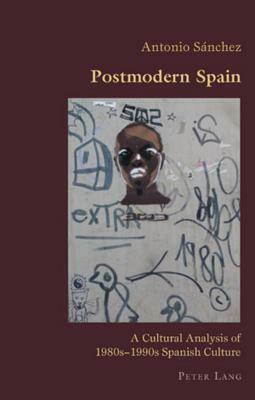 Postmodern Spain: A Cultural Analysis of 1980s-1990s Spanish Culture by Antonio Sanchez