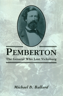 Pemberton: The General Who Lost Vicksburg by Michael B. Ballard