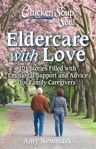 Chicken Soup for the Soul: Eldercare with Love: 101 Stories Filled with Emotional Support and Advice for Family Caregivers by Amy Newmark