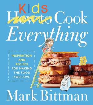 How To Cook Everything Kids: Empowering Young Chefs with Essential Kitchen Skills, Adventurous Eating, and Customizable Recipes for Joyful Discovery ... Kitchen by Mark Bittman, Mark Bittman