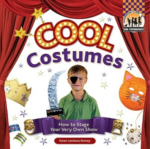 Cool Costumes: How to Stage Your Very Own Show by Karen Kenney