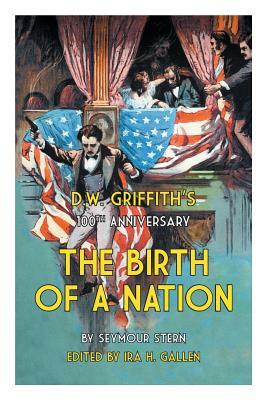 D.W. Griffith's 100th Anniversary The Birth of a Nation by Ira H. Gallen, Seymour Stern