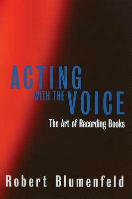 Acting with the Voice: The Art of Recording Books by Robert Blumenfeld