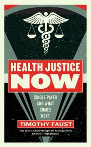 Health Justice Now: Single Payer and What Comes Next by Timothy Faust